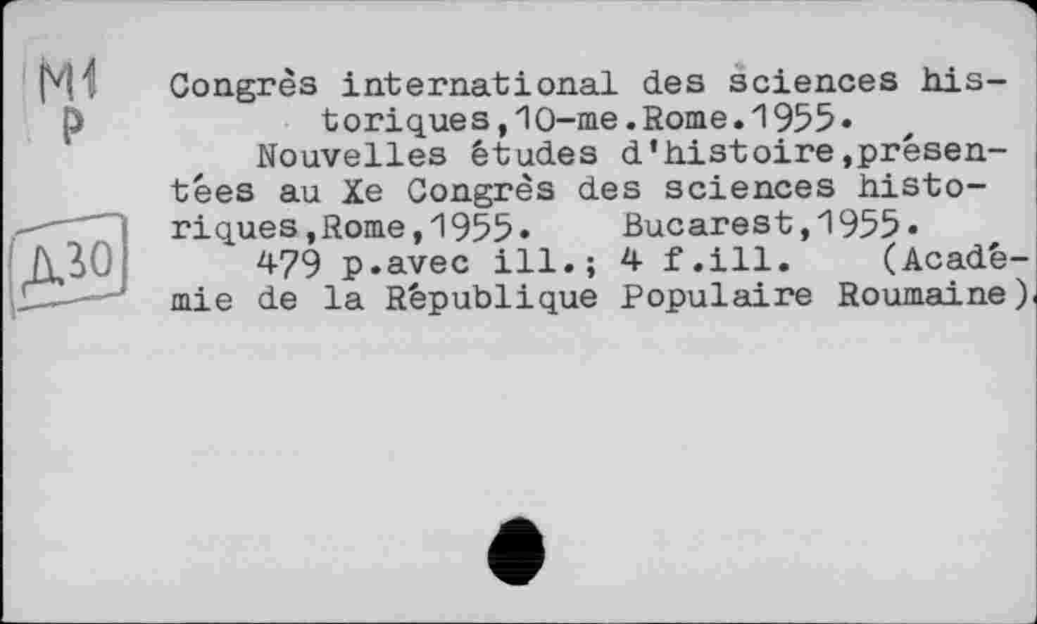 ﻿N1
P
Congrès international des sciences historique s , 1 O-me . Rome . 1 955 •
Nouvelles études d’histoire»présentées au Xe Congrès des sciences historiques, Rome,1955» Bucarest,1955«
479 p.avec ill.; 4 f.ill. (Académie de la République Populaire Roumaine)